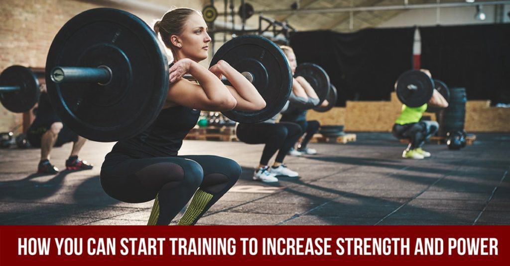 How You Can Start Training to Increase Strength and Power How You Can Start Training to Increase Strength and Power